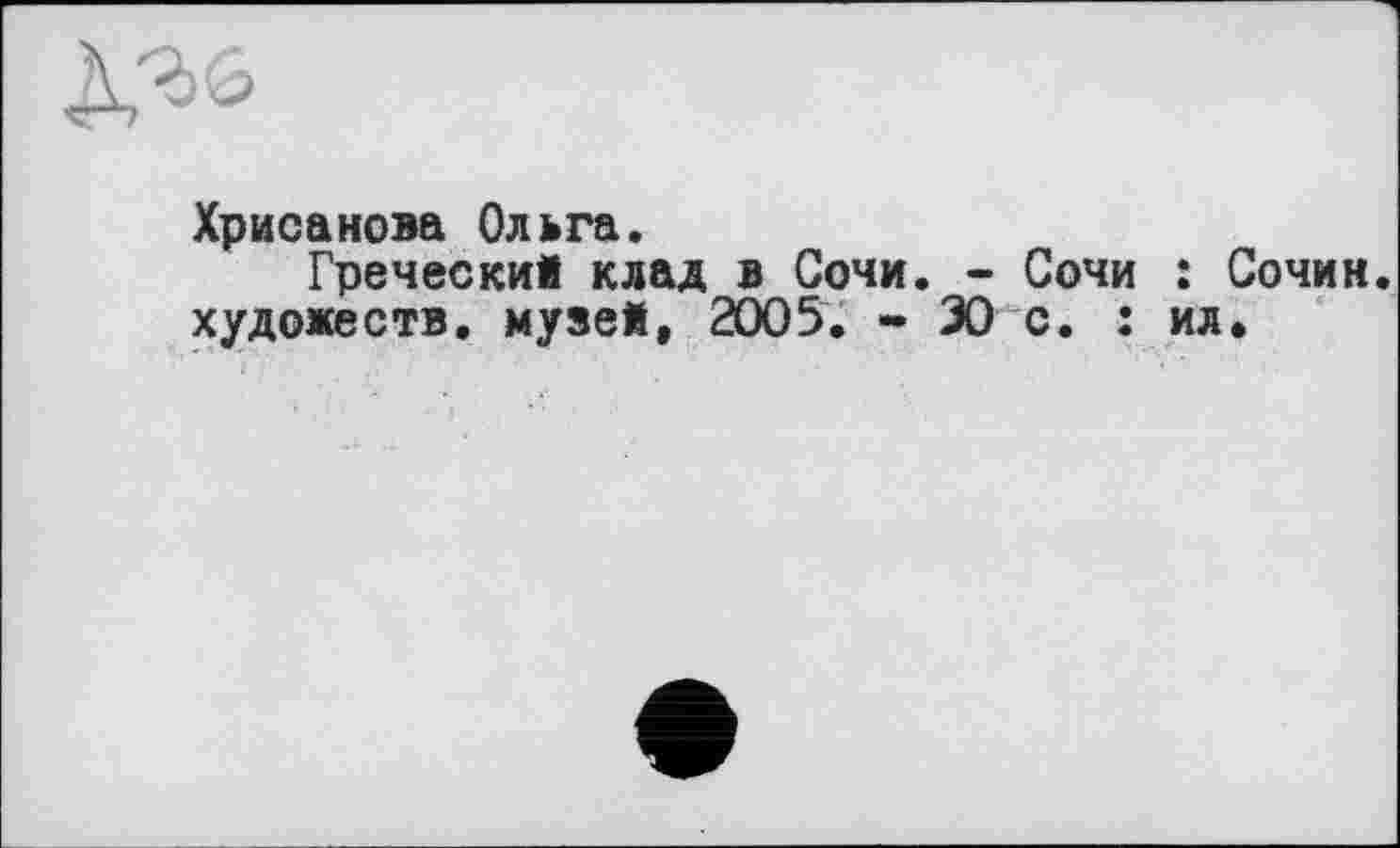 ﻿Хрисанова Ольга.
Гречески! клад в Сочи. - Сочи : Сочим, художеств, музей, 2005. * 30 с. : ил.